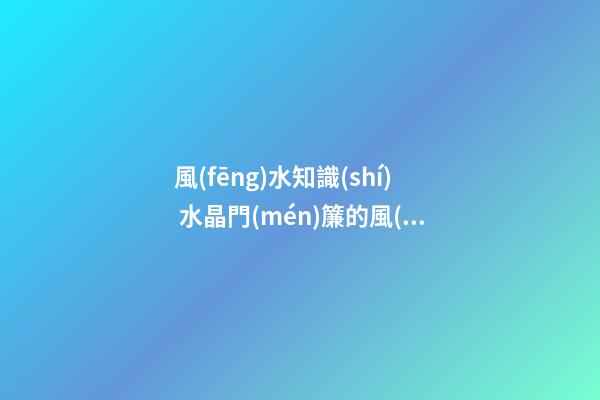 風(fēng)水知識(shí) 水晶門(mén)簾的風(fēng)水講究
